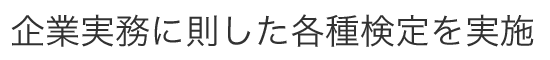 企業実務に則した各種検定を実施