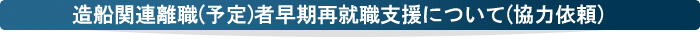 【協力依頼】造船関連離職（予定）者早期再就職支援について