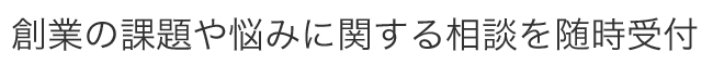 創業の課題や悩みに関する相談を随時受付