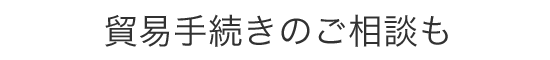 貿易手続きのご相談も