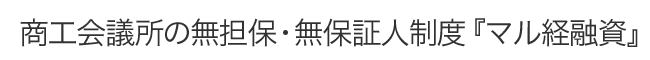 商工会議所の無担保・無保証人制度『マル経融資』